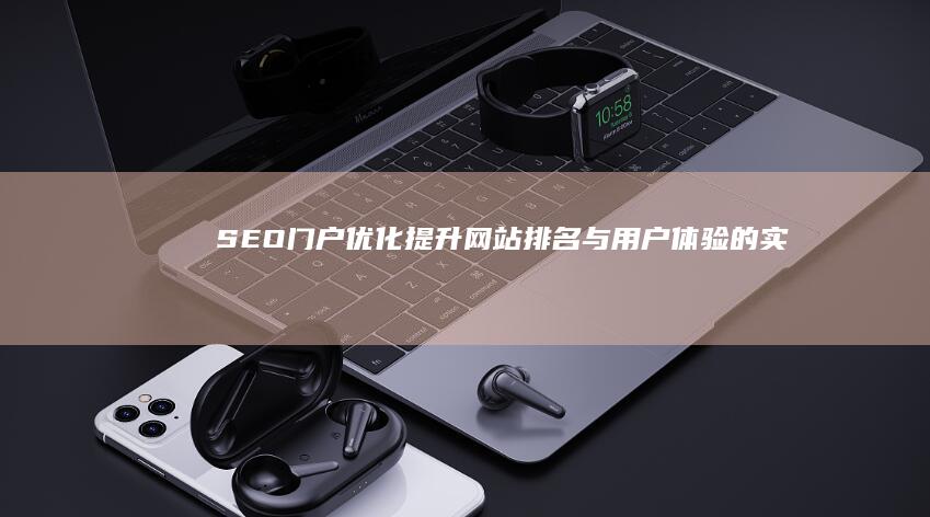 SEO门户优化：提升网站排名与用户体验的实战指南