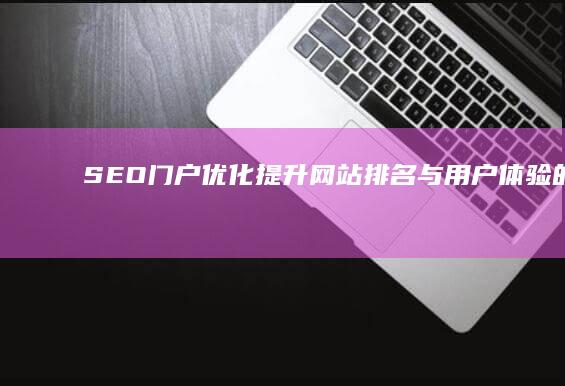 SEO门户优化：提升网站排名与用户体验的实战指南